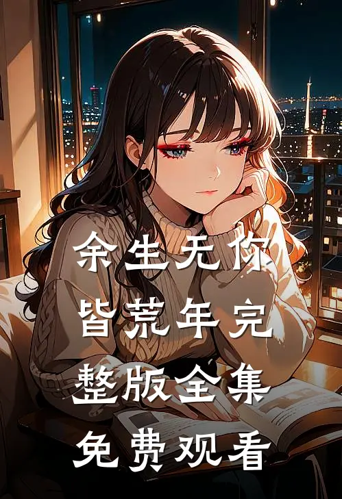 余生无你皆荒年完整版全集免费观看