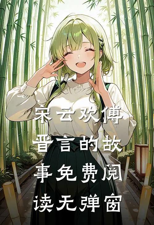 宋云欢傅晋言的故事免费阅读无弹窗
