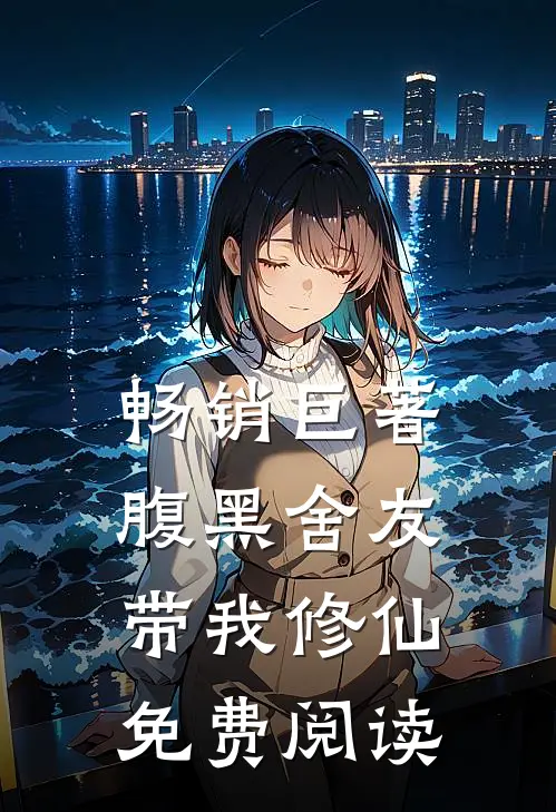 畅销巨著腹黑舍友带我修仙免费阅读