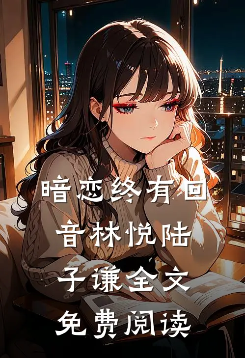 暗恋终有回音林悦陆子谦全文免费阅读