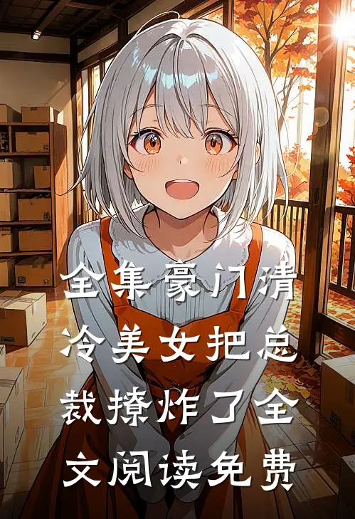 全集豪门清冷美女把总裁撩炸了全文阅读免费