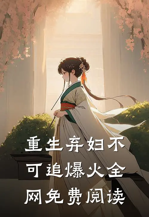 重生弃妇不可追爆火全网免费阅读
