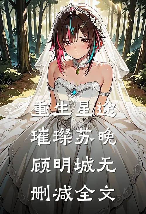 重生星途璀璨苏晚顾明城无删减全文