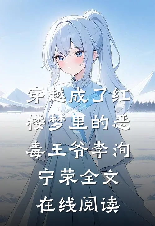 穿越成了红楼梦里的恶毒王爷李洵宁荣全文在线阅读