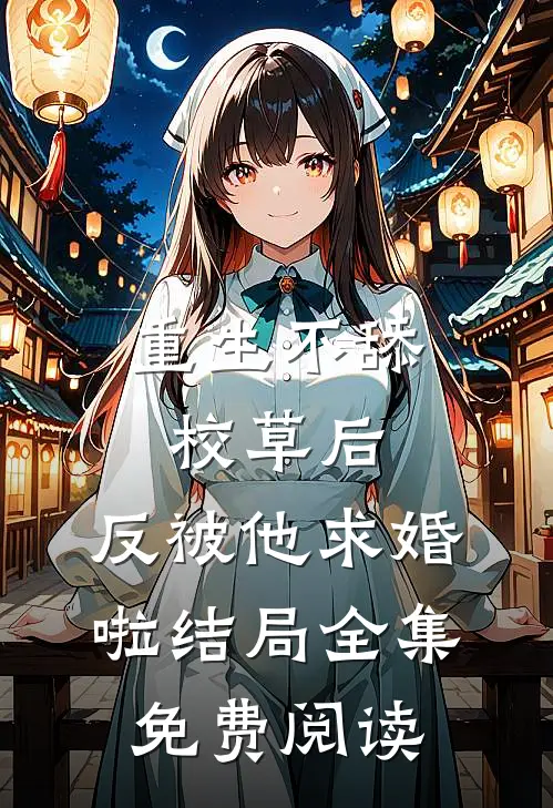 重生不舔校草后,反被他求婚啦 结局全集免费阅读