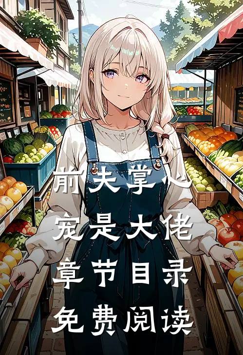 前夫掌心宠是大佬章节目录免费阅读