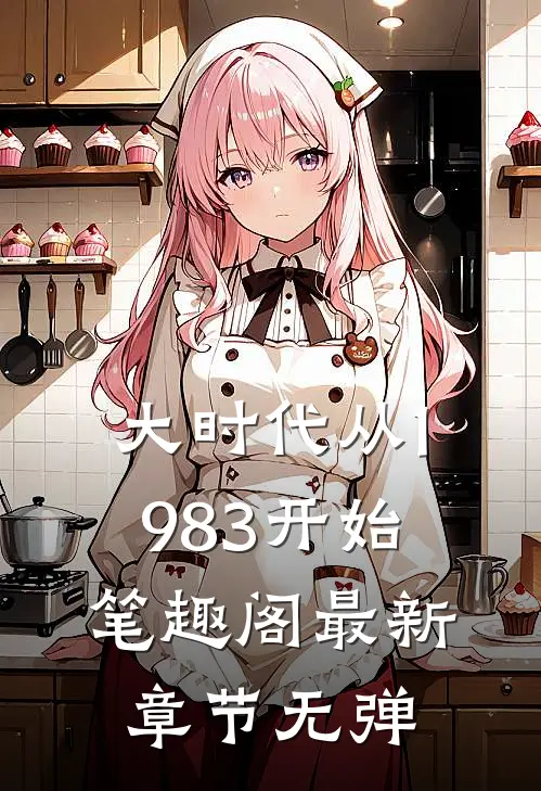 大时代从1983开始笔趣阁最新章节无弹