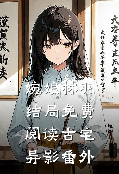 婉娘林羽结局免费阅读古宅异影番外