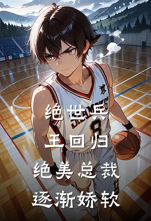 绝世兵王回归,绝美总裁逐渐娇软