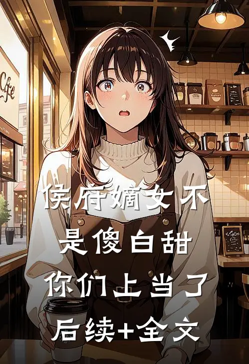 侯府嫡女不是傻白甜，你们上当了后续+全文