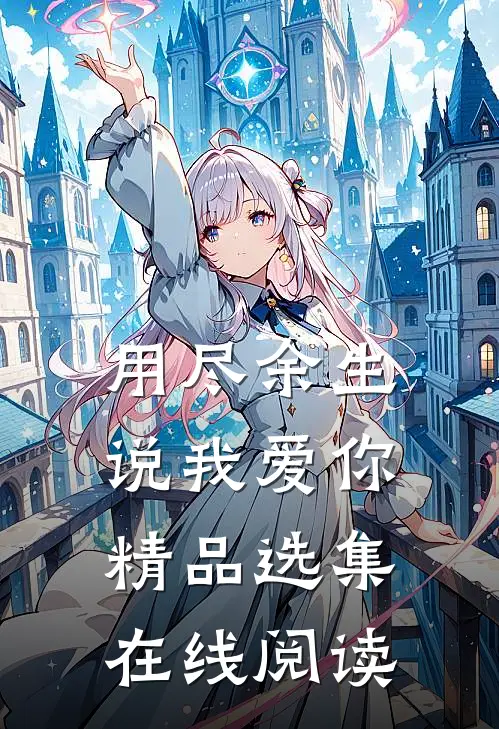 用尽余生说我爱你精品选集在线阅读