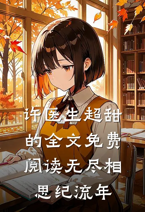 许医生超甜的全文免费阅读无尽相思纪流年