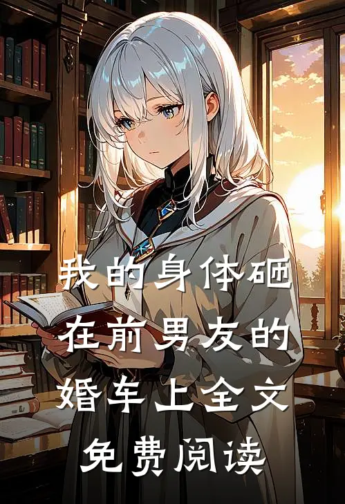 我的身体砸在前男友的婚车上全文免费阅读