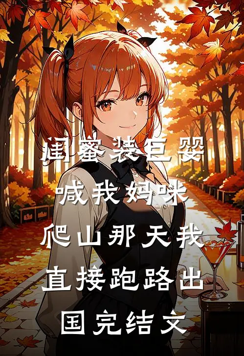 闺蜜装巨婴喊我妈咪，爬山那天我直接跑路出国完结文