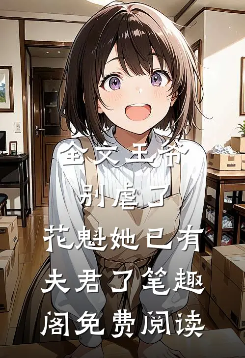 全文王爷别虐了,花魁她已有夫君了笔趣阁免费阅读