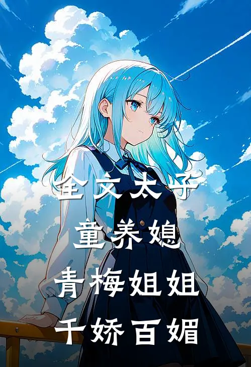全文太子童养媳,青梅姐姐千娇百媚