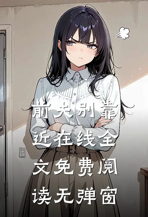 前夫别靠近在线全文免费阅读无弹窗