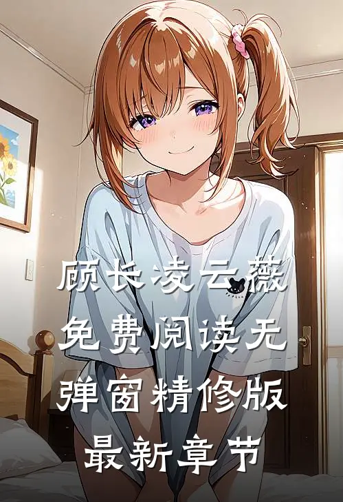 顾长凌云薇免费阅读无弹窗精修版最新章节