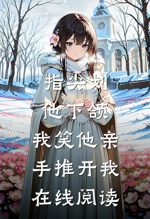 指尖划他下颌，我笑他亲手推开我在线阅读