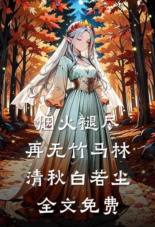 烟火褪尽，再无竹马林清秋白若尘全文免费