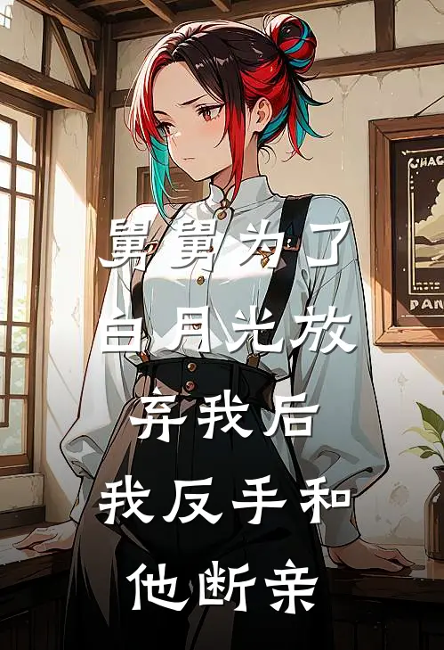 舅舅为了白月光放弃我后,我反手和他断亲了