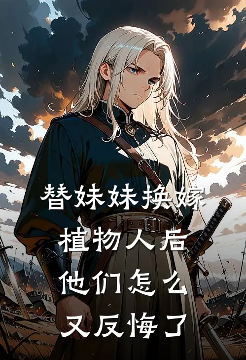 替妹妹换嫁植物人后，他们怎么又反悔了
