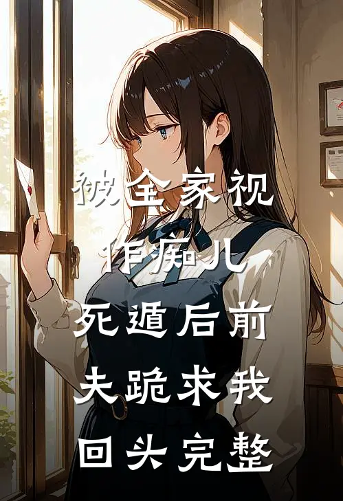 被全家视作痴儿，死遁后前夫跪求我回头完整