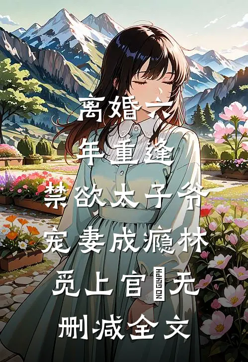 离婚六年重逢，禁欲太子爷宠妻成瘾林觅上官璟无删减全文