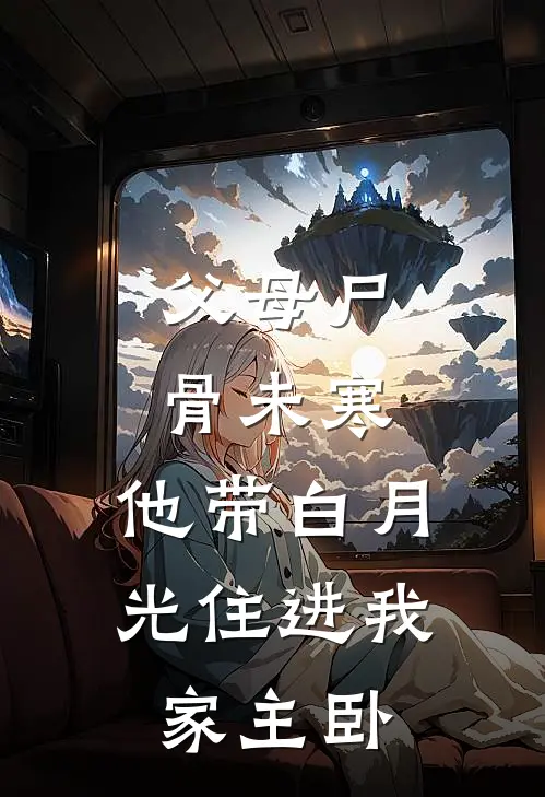 父母尸骨未寒，他带白月光住进我家主卧