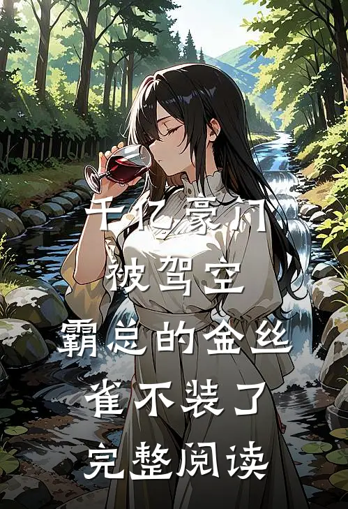 千亿豪门被驾空，霸总的金丝雀不装了完整阅读