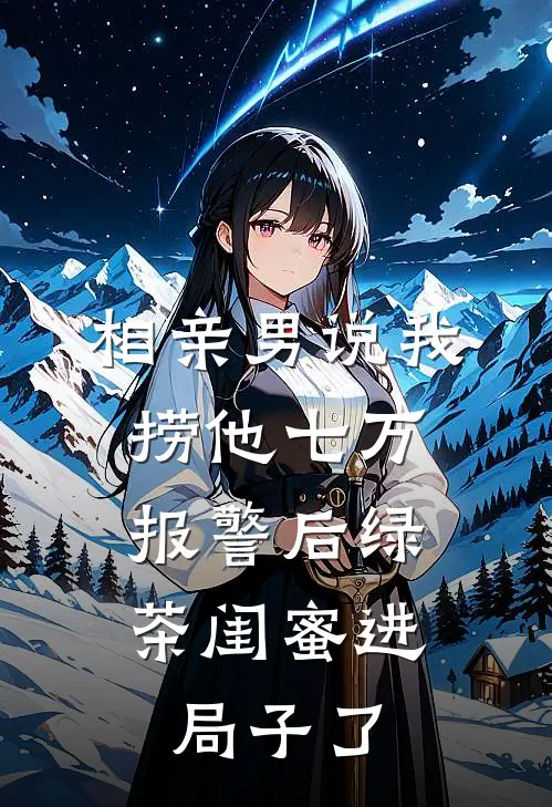 相亲男说我捞他七万，报警后绿茶闺蜜进局子了