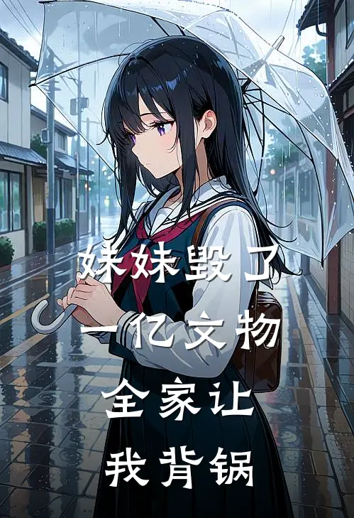 妹妹毁了一亿文物，全家让我背锅
