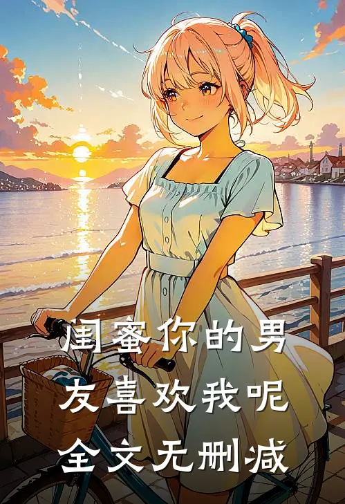 闺蜜你的男友喜欢我呢全文无删减
