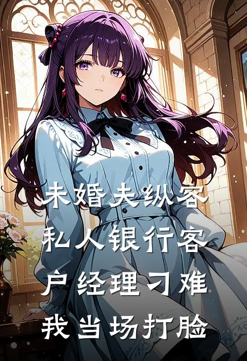 未婚夫纵容私人银行客户经理刁难，我当场打脸