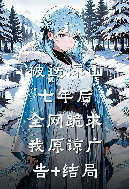 被送深山七年后，全网跪求我原谅广告+结局