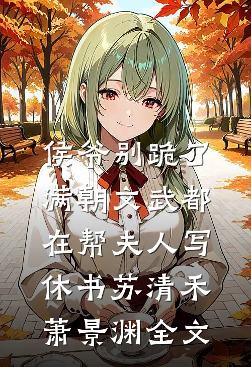 侯爷别跪了，满朝文武都在帮夫人写休书苏清禾萧景渊全文