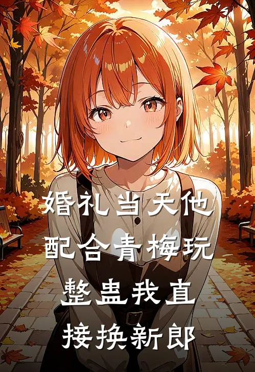 婚礼当天他配合青梅玩整蛊我直接换新郎