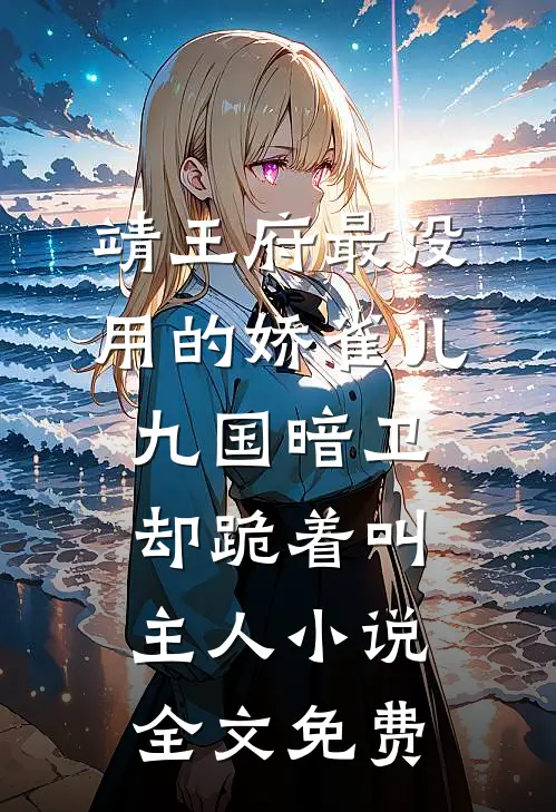 靖王府最没用的娇雀儿，九国暗卫却跪着叫主人小说全文免费