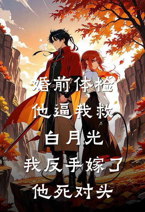 婚前体检他逼我救白月光，我反手嫁了他死对头