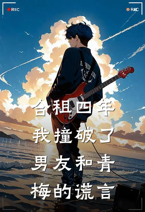 合租四年，我撞破了男友和青梅的谎言