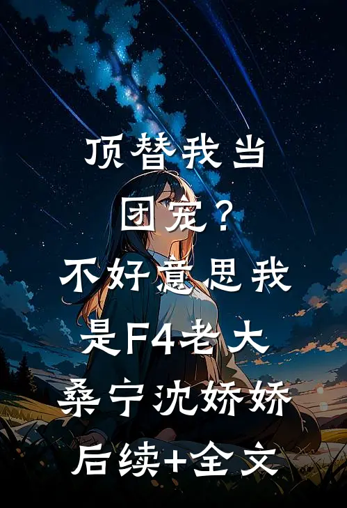 顶替我当团宠？不好意思，我是F4老大桑宁沈娇娇后续+全文