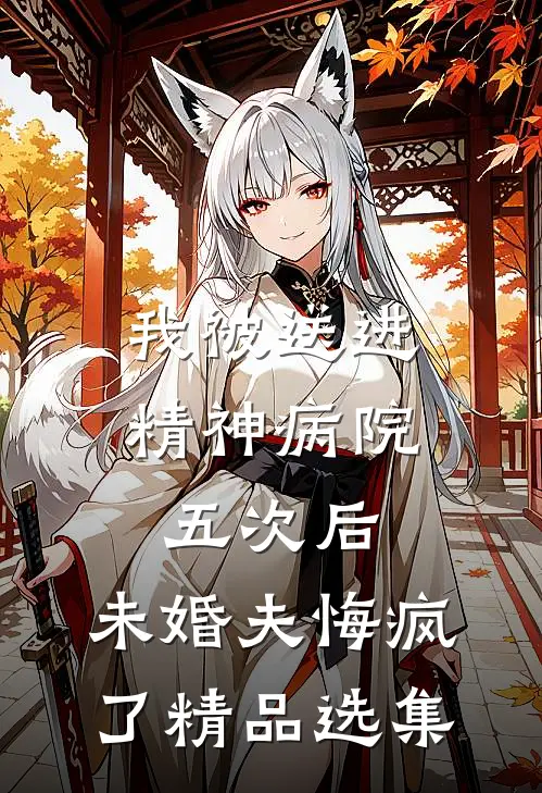 我被送进精神病院五次后，未婚夫悔疯了精品选集