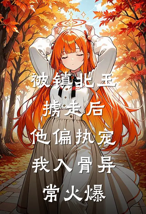 被镇北王掳走后，他偏执宠我入骨异常火爆