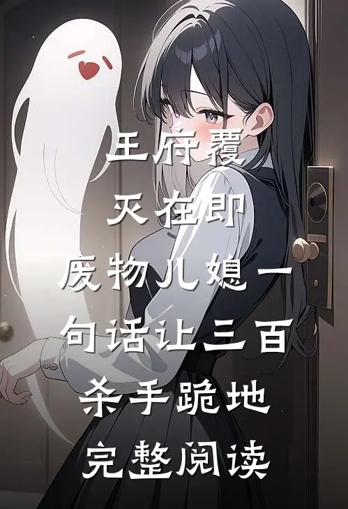 王府覆灭在即，废物儿媳一句话让三百杀手跪地完整阅读