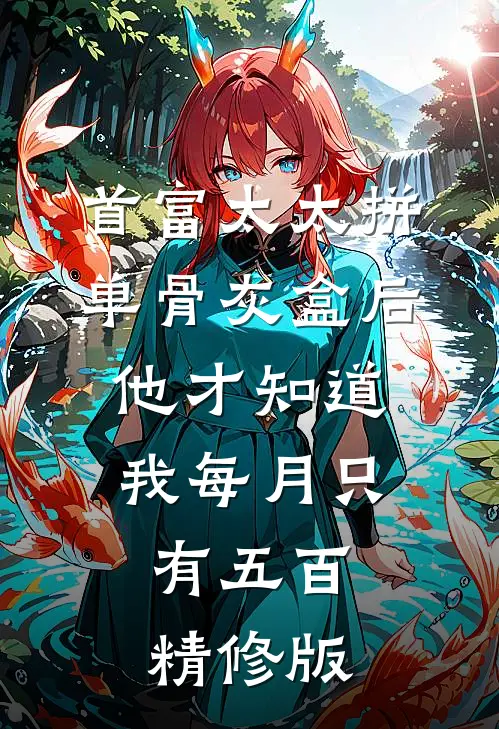 首富太太拼单骨灰盒后，他才知道我每月只有五百精修版