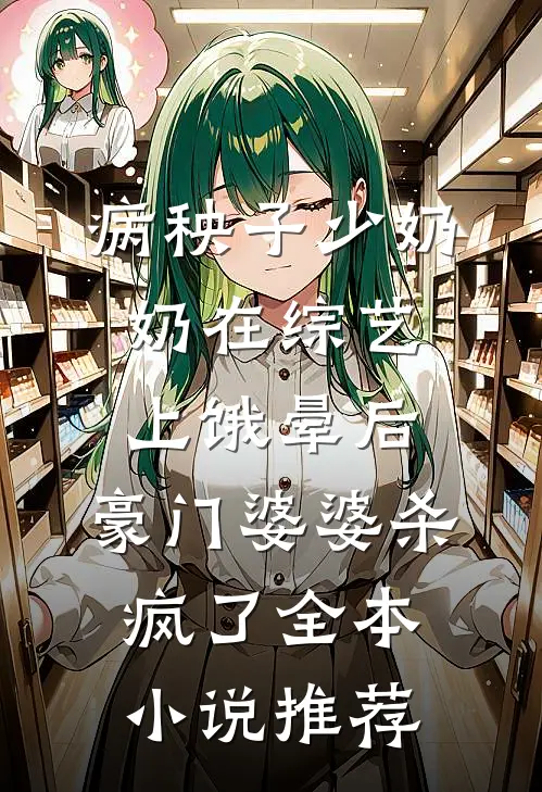 病秧子少奶奶在综艺上饿晕后，豪门婆婆杀疯了全本小说推荐