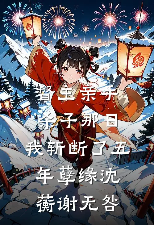 督主亲手杀子那日，我斩断了五年孽缘沈蘅谢无咎
