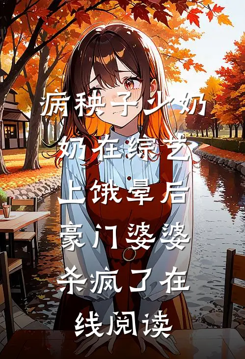 病秧子少奶奶在综艺上饿晕后，豪门婆婆杀疯了在线阅读