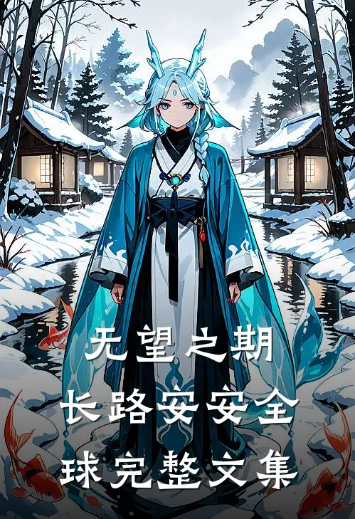 无望之期，长路安安全球完整文集
