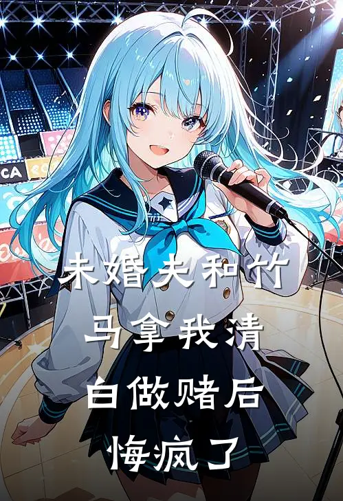 未婚夫和竹马拿我清白做赌后，悔疯了
